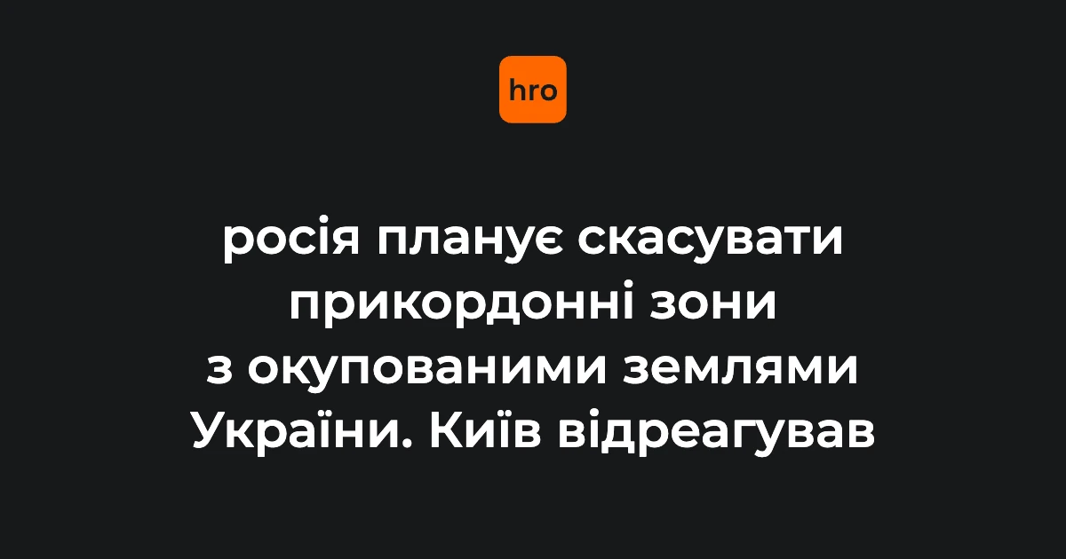 ФСБ готує скасування прикордонних зон: які ділянки торкнуться і що вирішило МЗС